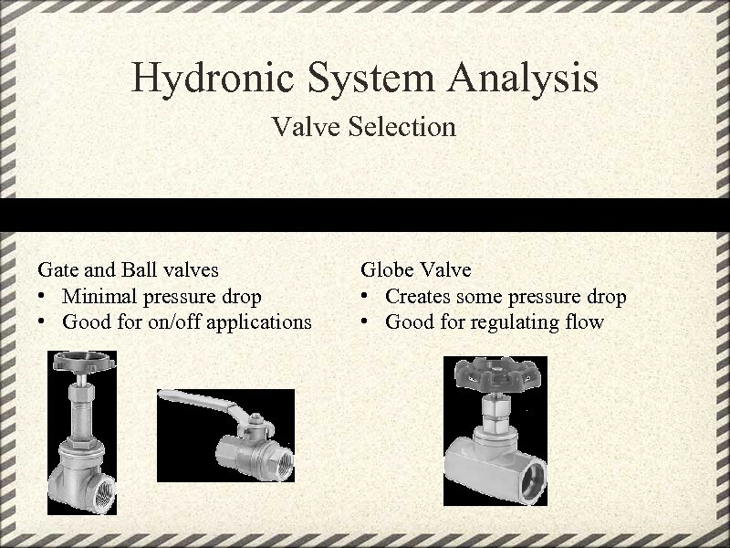 Hydronic System Analysis Valve Selection Gate and Ball valves • Minimal pressure drop •