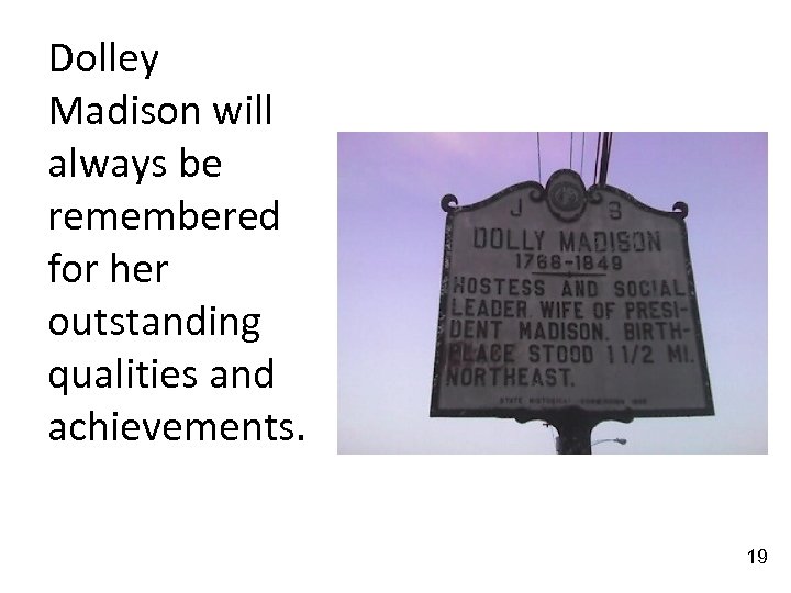 Dolley Madison will always be remembered for her outstanding qualities and achievements. 19 