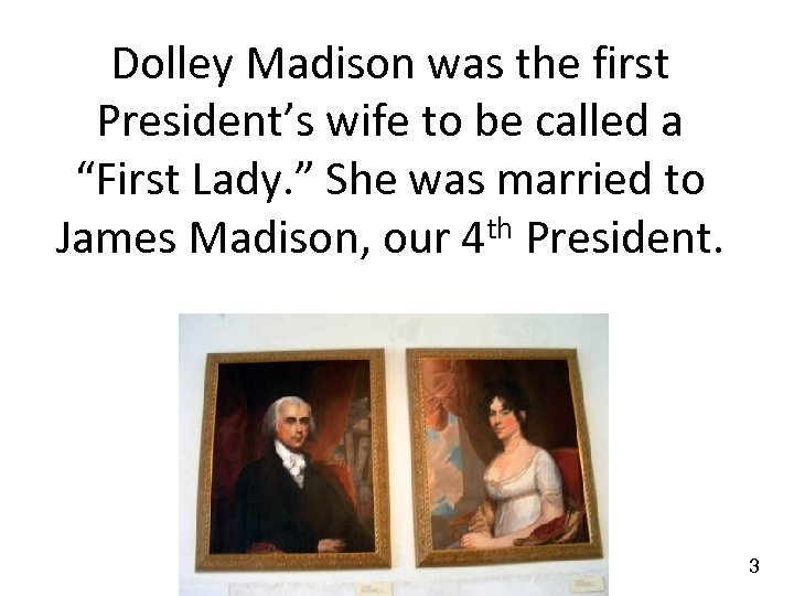 Dolley Madison was the first President’s wife to be called a “First Lady. ”