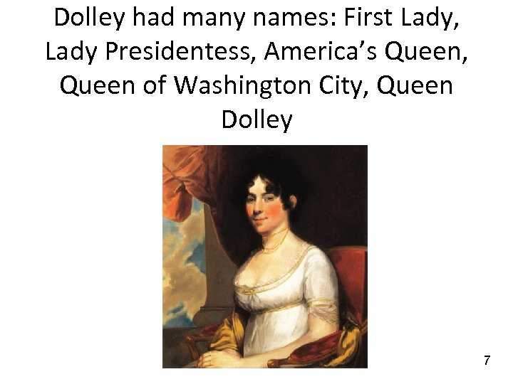 Dolley had many names: First Lady, Lady Presidentess, America’s Queen, Queen of Washington City,