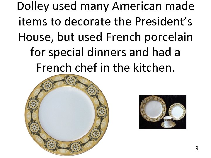 Dolley used many American made items to decorate the President’s House, but used French