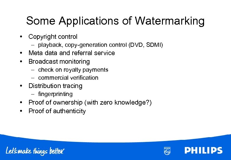 Some Applications of Watermarking • Copyright control – playback, copy-generation control (DVD, SDMI) •