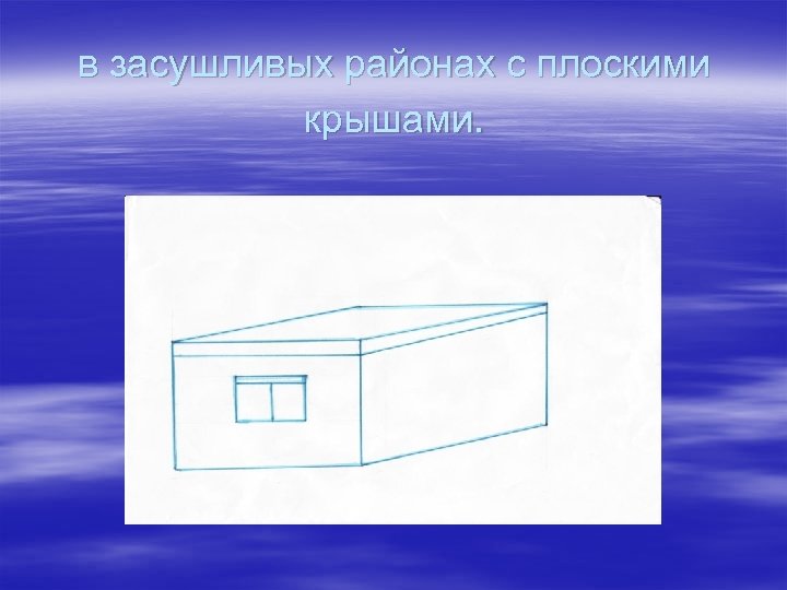 в засушливых районах с плоскими крышами. 