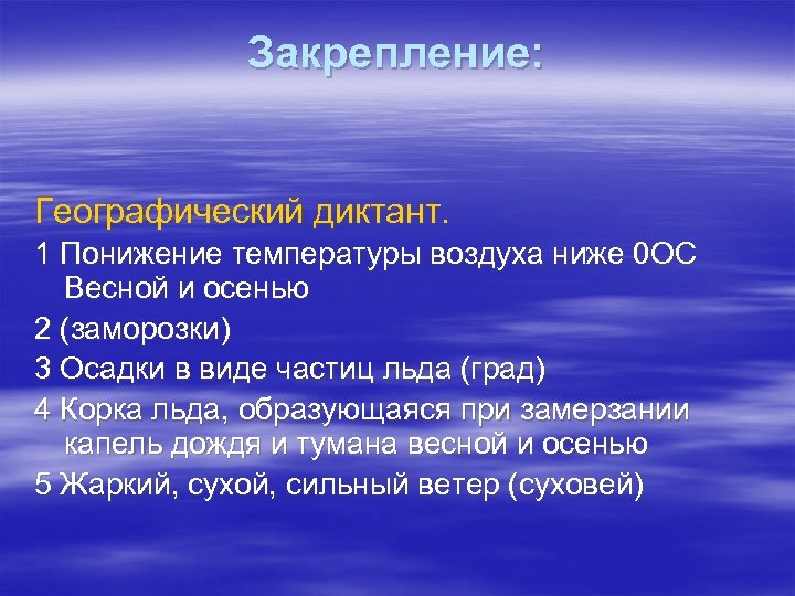 Закрепление: Географический диктант. 1 Понижение температуры воздуха ниже 0 ОС Весной и осенью 2