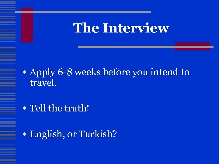 The Interview w Apply 6 -8 weeks before you intend to travel. w Tell