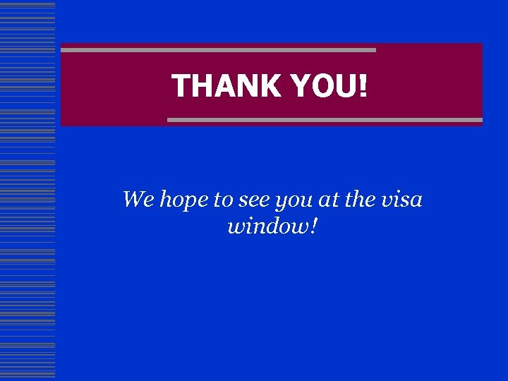 THANK YOU! We hope to see you at the visa window! 