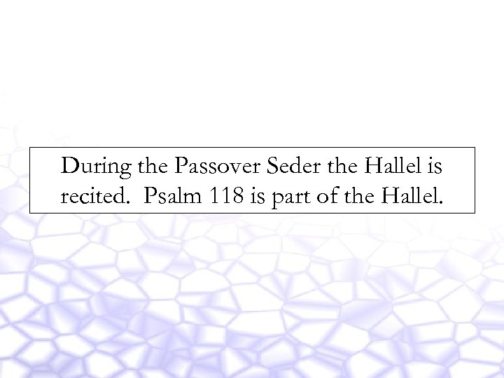 During the Passover Seder the Hallel is recited. Psalm 118 is part of the