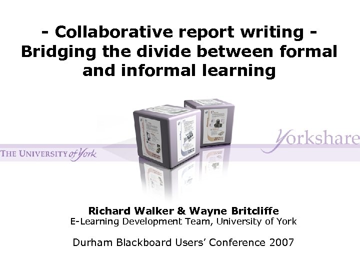 - Collaborative report writing Bridging the divide between formal and informal learning Richard Walker