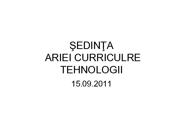 ŞEDINŢA ARIEI CURRICULRE TEHNOLOGII 15. 09. 2011 