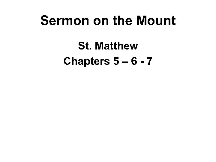 Sermon on the Mount St. Matthew Chapters 5 – 6 - 7 
