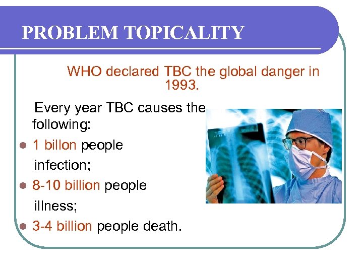 PROBLEM TOPICALITY WHO declared TBC the global danger in 1993. Every year TBC causes