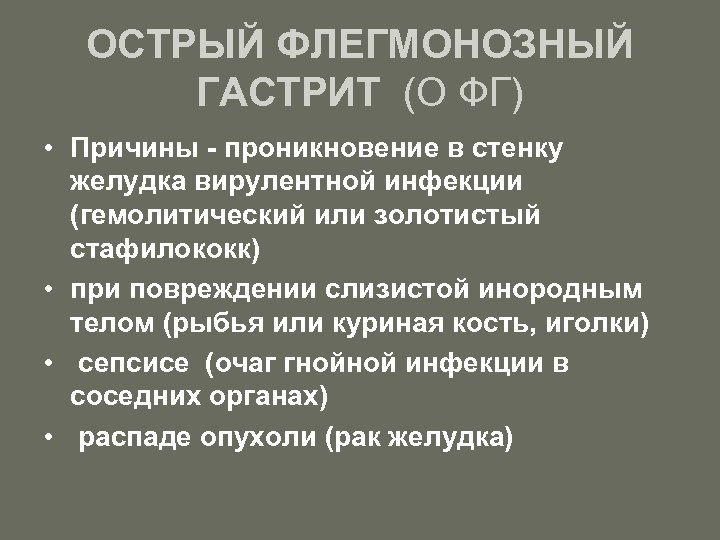 ОСТРЫЙ ФЛЕГМОНОЗНЫЙ ГАСТРИТ (О ФГ) • Причины - проникновение в стенку желудка вирулентной инфекции