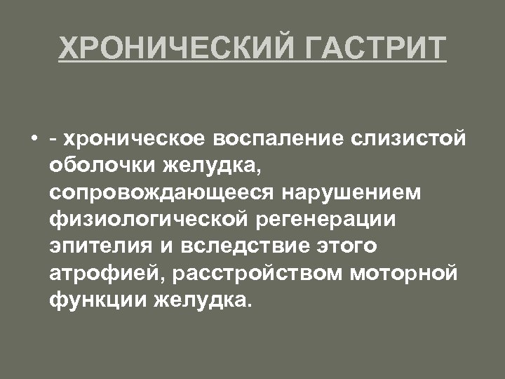 ХРОНИЧЕСКИЙ ГАСТРИТ • - хроническое воспаление слизистой оболочки желудка, сопровождающееся нарушением физиологической регенерации эпителия