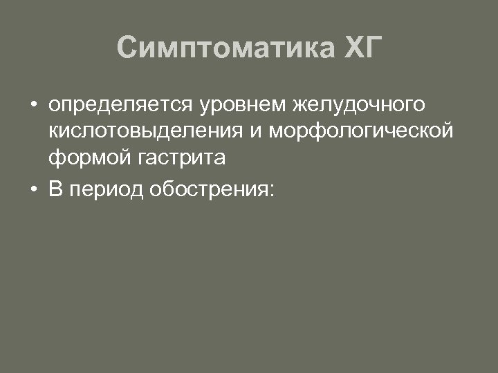 Симптоматика ХГ • определяется уровнем желудочного кислотовыделения и морфологической формой гастрита • В период