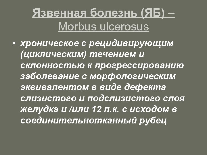 Язвенная болезнь (ЯБ) – Morbus ulcerosus • хроническое с рецидивирующим (циклическим) течением и склонностью