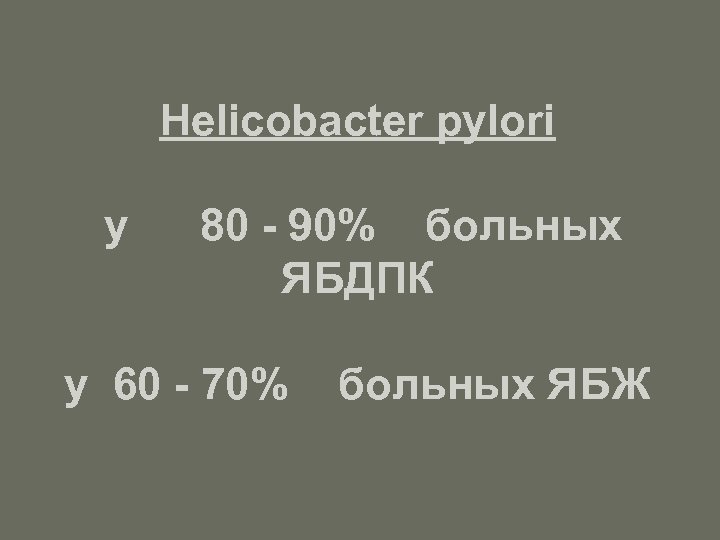 Helicobacter pylori у 80 - 90% больных ЯБДПК у 60 - 70% больных ЯБЖ