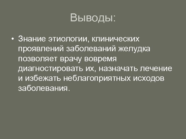 Выводы: • Знание этиологии, клинических проявлений заболеваний желудка позволяет врачу вовремя диагностировать их, назначать