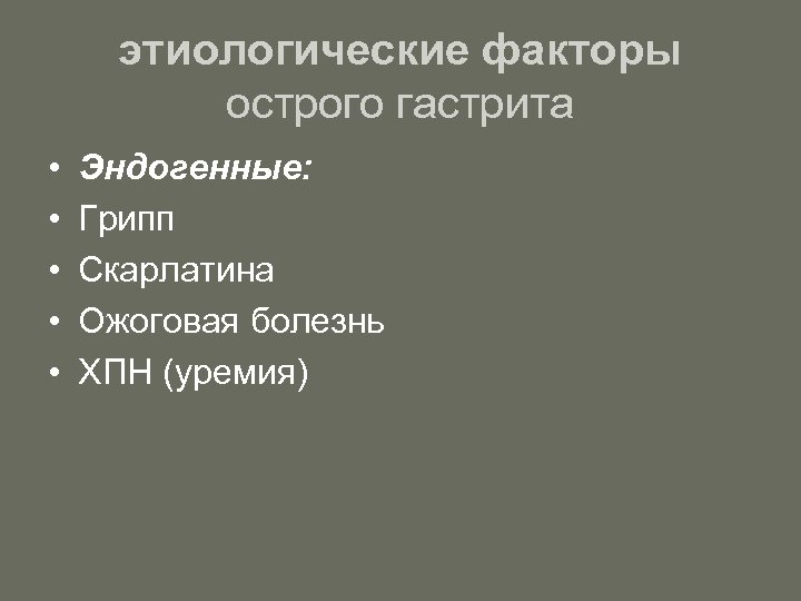 этиологические факторы острого гастрита • • • Эндогенные: Грипп Скарлатина Ожоговая болезнь ХПН (уремия)