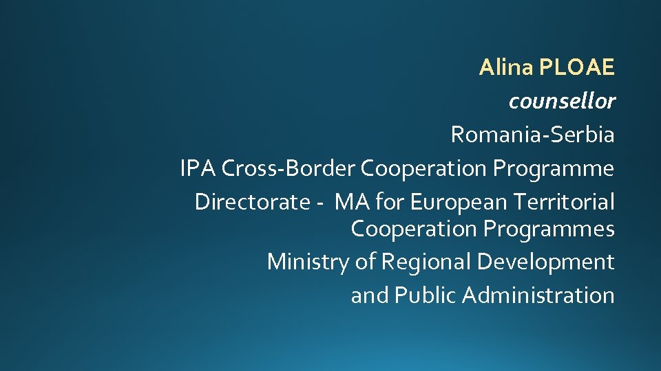 Alina PLOAE counsellor Romania-Serbia IPA Cross-Border Cooperation Programme Directorate - MA for European Territorial