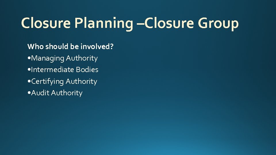 Closure Planning –Closure Group Who should be involved? • Managing Authority • Intermediate Bodies