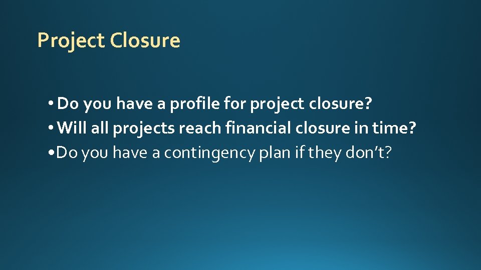 Project Closure • Do you have a profile for project closure? • Will all