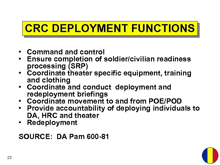 CRC DEPLOYMENT FUNCTIONS • Command control • Ensure completion of soldier/civilian readiness processing (SRP)