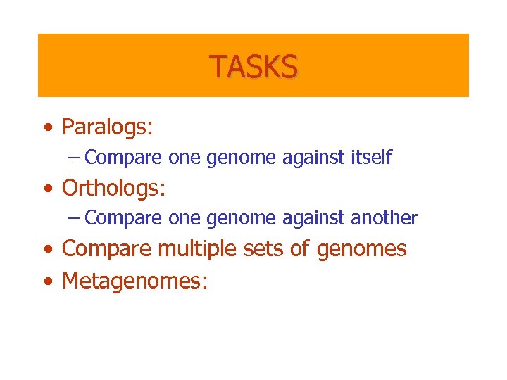 TASKS • Paralogs: – Compare one genome against itself • Orthologs: – Compare one
