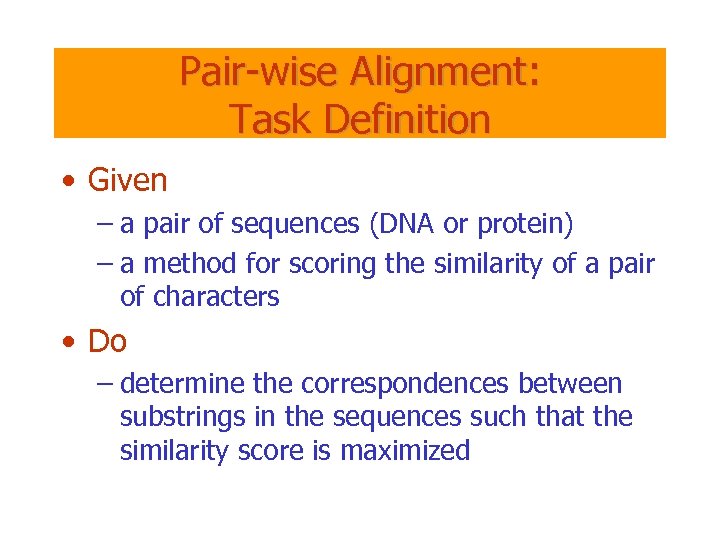 Pair-wise Alignment: Task Definition • Given – a pair of sequences (DNA or protein)