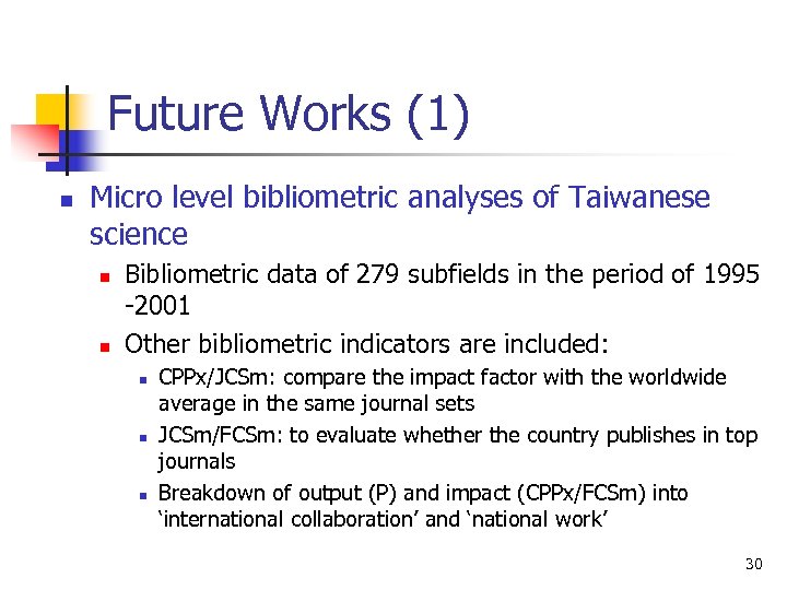 Future Works (1) n Micro level bibliometric analyses of Taiwanese science n n Bibliometric