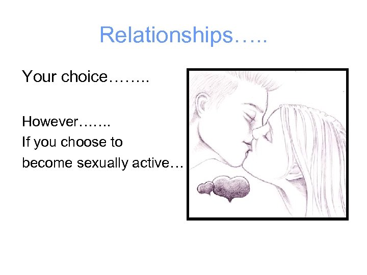 Relationships…. . Your choice……. . However……. If you choose to become sexually active… 