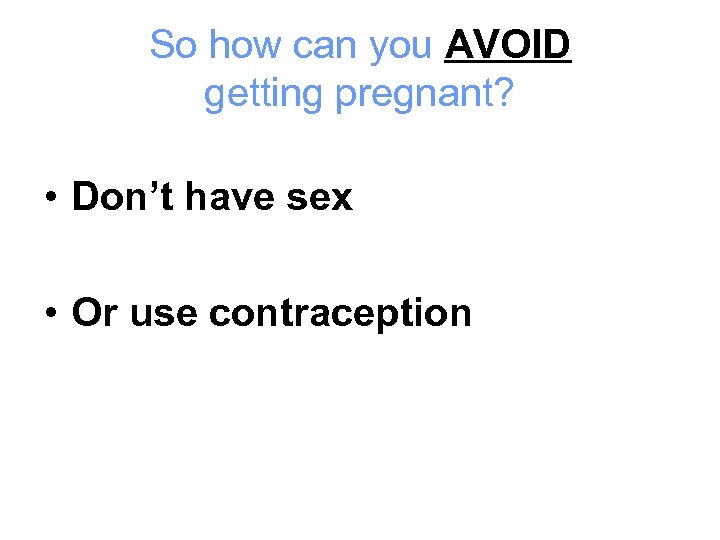 So how can you AVOID getting pregnant? • Don’t have sex • Or use