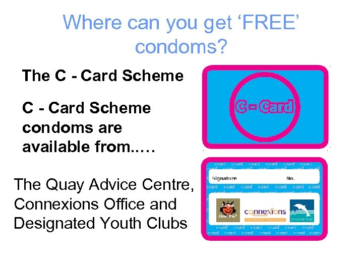 Where can you get ‘FREE’ condoms? The C - Card Scheme condoms are available