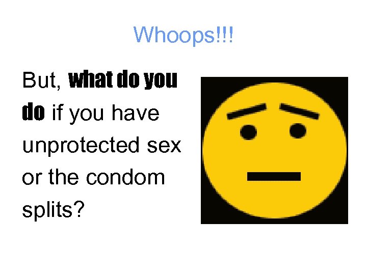 Whoops!!! But, what do you do if you have unprotected sex or the condom
