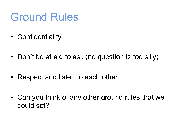 Ground Rules • Confidentiality • Don’t be afraid to ask (no question is too