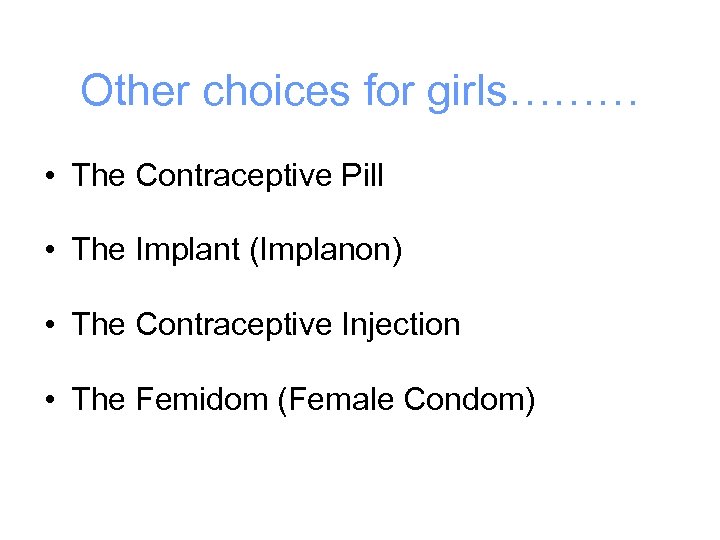 Other choices for girls……… • The Contraceptive Pill • The Implant (Implanon) • The