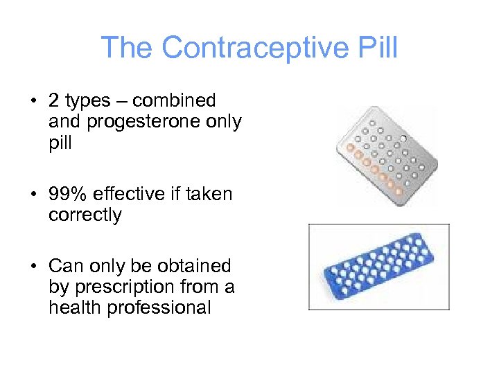 The Contraceptive Pill • 2 types – combined and progesterone only pill • 99%