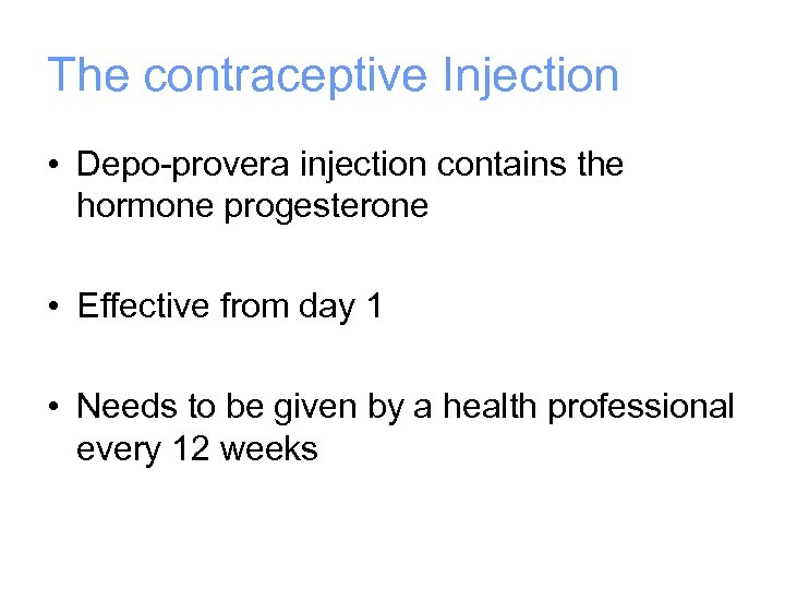 The contraceptive Injection • Depo-provera injection contains the hormone progesterone • Effective from day