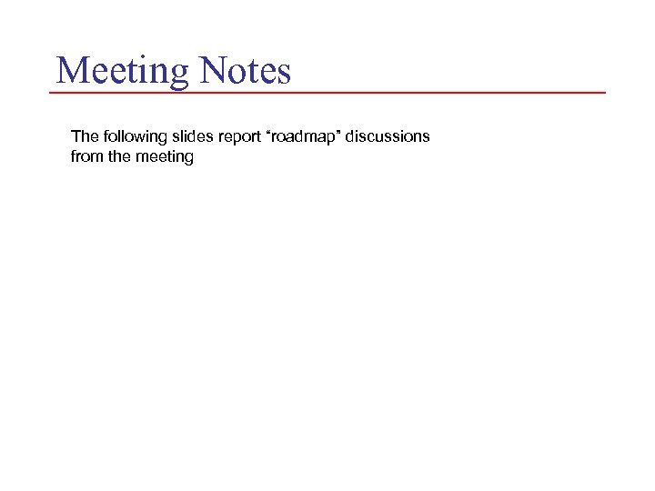 Meeting Notes The following slides report “roadmap” discussions from the meeting 