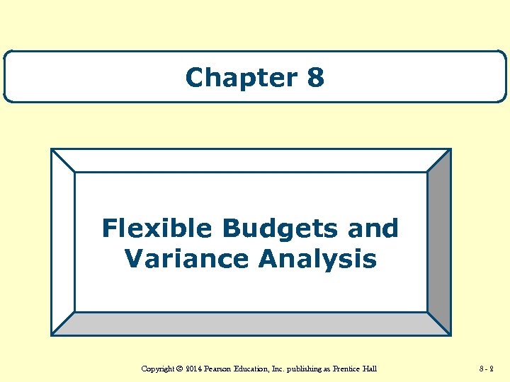 Chapter 8 Flexible Budgets and Variance Analysis Copyright © 2014 Pearson Education, Inc. publishing