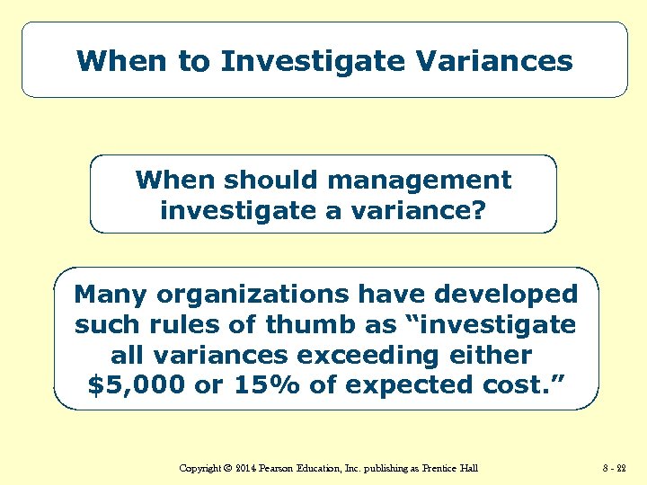 When to Investigate Variances When should management investigate a variance? Many organizations have developed