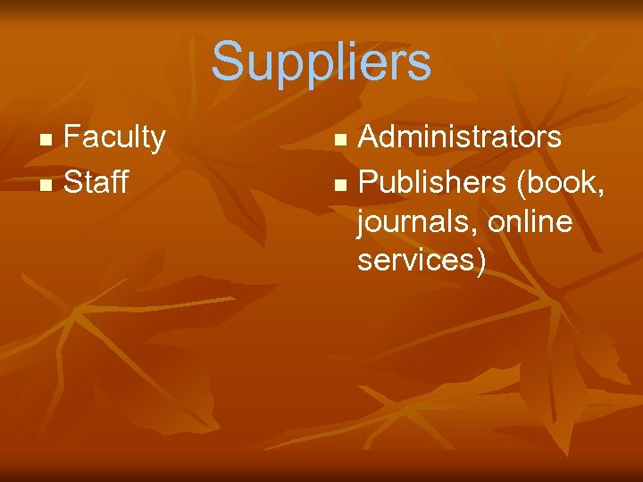 Suppliers Faculty n Staff n Administrators n Publishers (book, journals, online services) n 