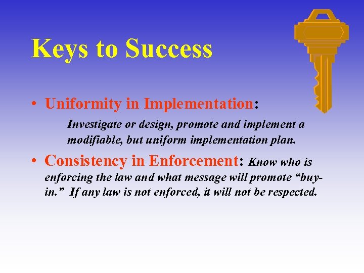 Keys to Success • Uniformity in Implementation: Investigate or design, promote and implement a