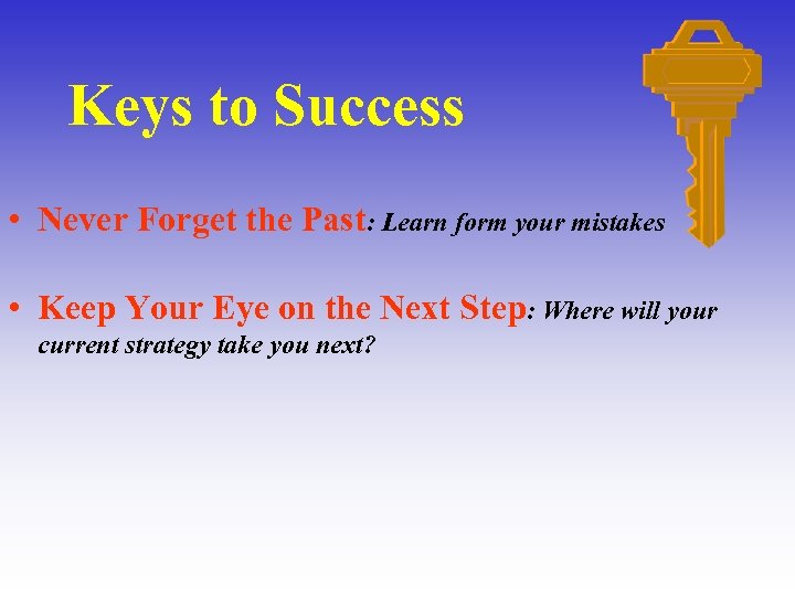 Keys to Success • Never Forget the Past: Learn form your mistakes • Keep