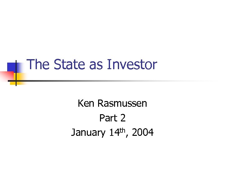 The State as Investor Ken Rasmussen Part 2 January 14 th, 2004 