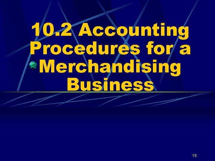 10. 2 Accounting Procedures for a Merchandising Business 15 