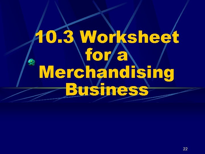 10. 3 Worksheet for a Merchandising Business 22 