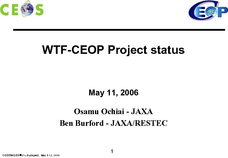 WTF-CEOP Project status May 11, 2006 Osamu Ochiai - JAXA Ben Burford - JAXA/RESTEC