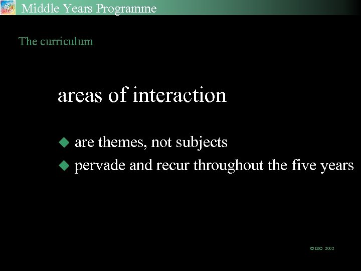 Middle Years Programme The curriculum areas of interaction are themes, not subjects u pervade