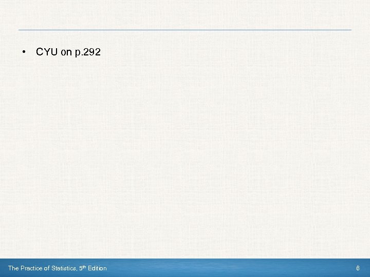 • CYU on p. 292 The Practice of Statistics, 5 th Edition 6