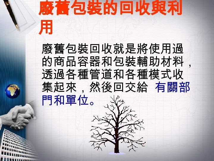 廢舊包裝的回收與利 用 廢舊包裝回收就是將使用過 的商品容器和包裝輔助材料， 透過各種管道和各種模式收 集起來，然後回交給 有關部 門和單位。 